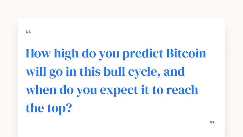 How high do you predict Bitcoin will go in this bull cycle, and when do you expect it to reach the top?